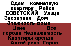 Сдам 1-комнатную квартиру › Район ­ СОВЕТСКИЙ › Улица ­ Заозкрная › Дом ­ 36/1 › Этажность дома ­ 5 › Цена ­ 10 000 - Все города Недвижимость » Квартиры аренда   . Алтай респ.,Горно-Алтайск г.